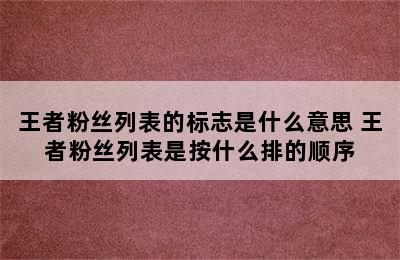 王者粉丝列表的标志是什么意思 王者粉丝列表是按什么排的顺序